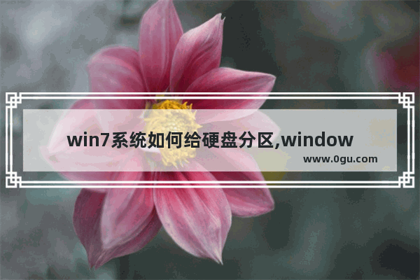 win7系统如何给硬盘分区,windows7怎么给磁盘分区