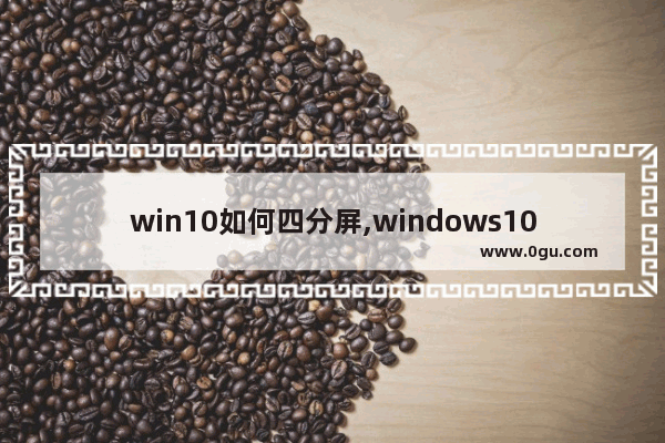 win10如何四分屏,windows10左右分屏