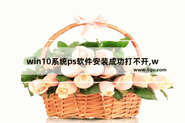 win10系统ps软件安装成功打不开,win10安装ps没反应