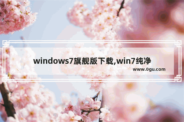 windows7旗舰版下载,win7纯净版下载