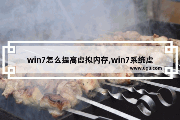 win7怎么提高虚拟内存,win7系统虚拟内存怎么设置最好