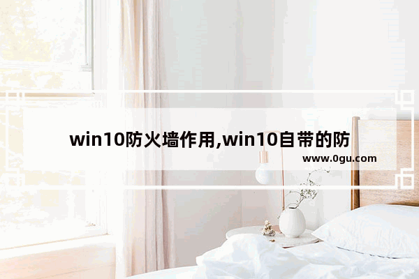 win10防火墙作用,win10自带的防火墙