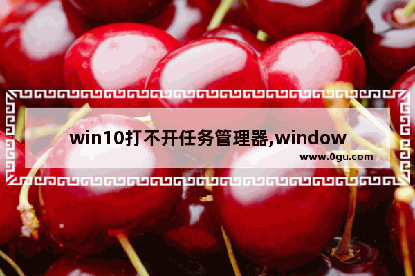 win10打不开任务管理器,windows打不开任务管理器