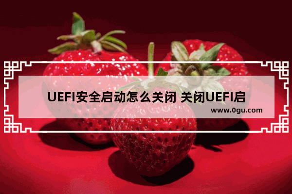 UEFI安全启动怎么关闭 关闭UEFI启动项的方法图解