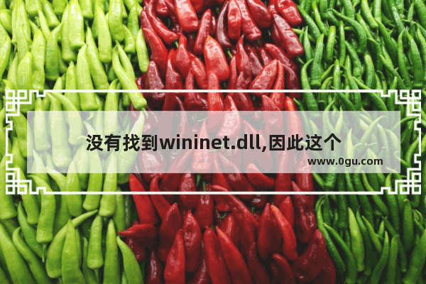 没有找到wininet.dll,因此这个程序未能启动,计算机丢失wininet.dll文件