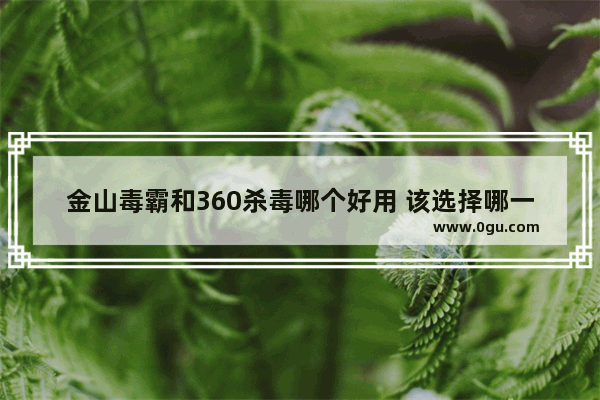 金山毒霸和360杀毒哪个好用 该选择哪一款呢苹果,金山毒霸和360杀毒哪个好用 该选择哪一款呢视频