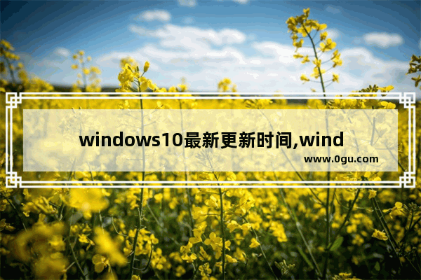 windows10最新更新时间,windows102020更新