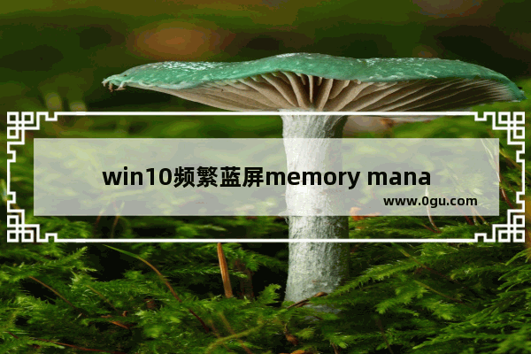 win10频繁蓝屏memory management,memory+management+蓝屏win10