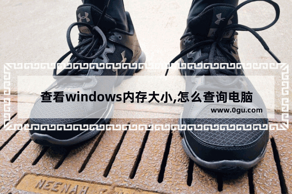 查看windows内存大小,怎么查询电脑支持内存最大容量