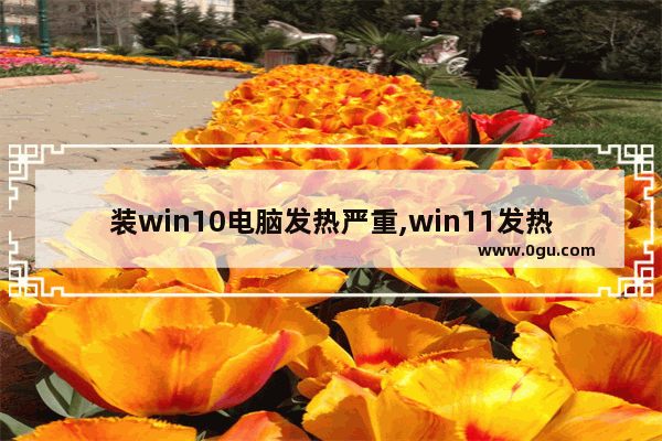 装win10电脑发热严重,win11发热异常