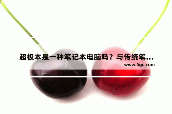 超极本是一种笔记本电脑吗？与传统笔记本电脑有什么区别？