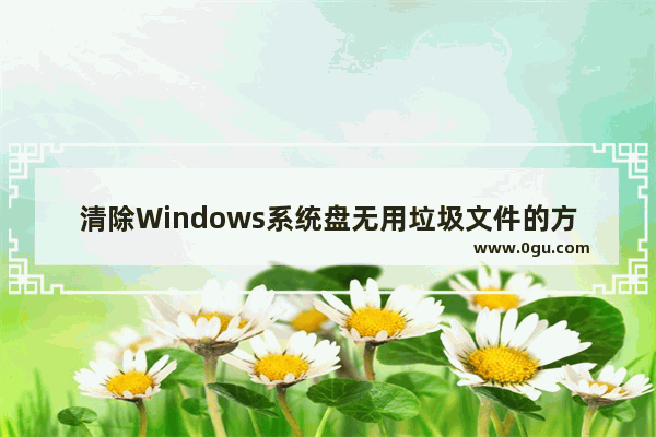 清除Windows系统盘无用垃圾文件的方法步骤