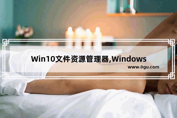 Win10文件资源管理器,Windows10文件资源管理器