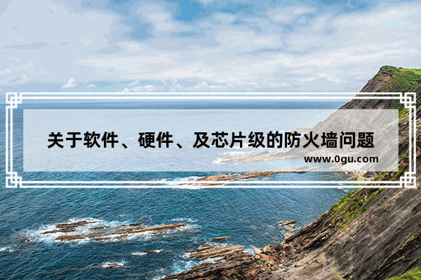 关于软件、硬件、及芯片级的防火墙问题
