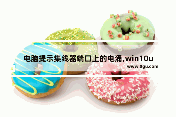 电脑提示集线器端口上的电涌,win10usb端口上的电涌