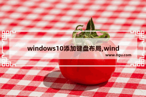 windows10添加键盘布局,window10添加键盘输入法删除