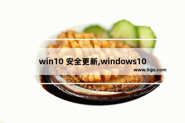 win10 安全更新,windows10最新更新补丁