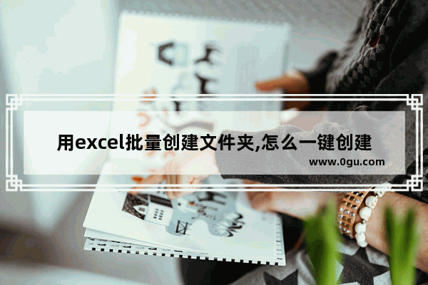 用excel批量创建文件夹,怎么一键创建多个文件夹