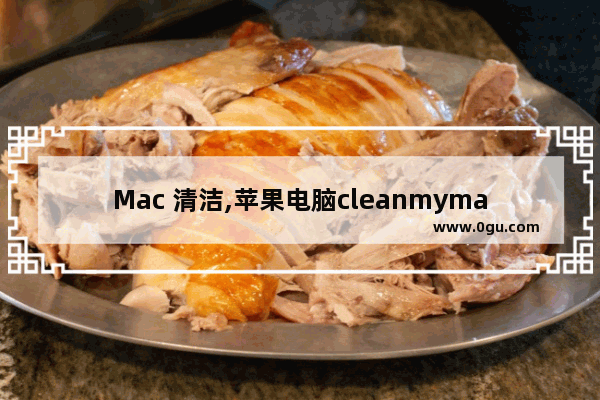 Mac 清洁,苹果电脑cleanmymac