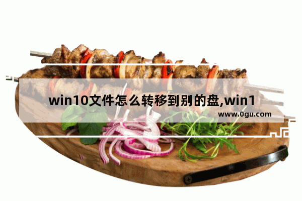 win10文件怎么转移到别的盘,win10c盘哪些文件可以转移