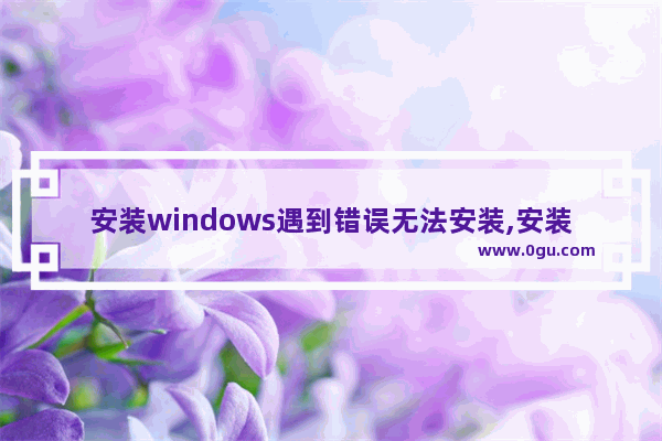 安装windows遇到错误无法安装,安装失败应用程序未安装的解决办法