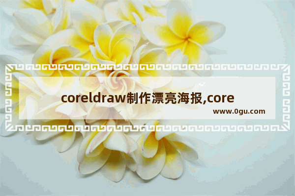 coreldraw制作漂亮海报,coreldraw海报制作步骤