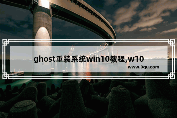 ghost重装系统win10教程,w10一键ghost恢复系统