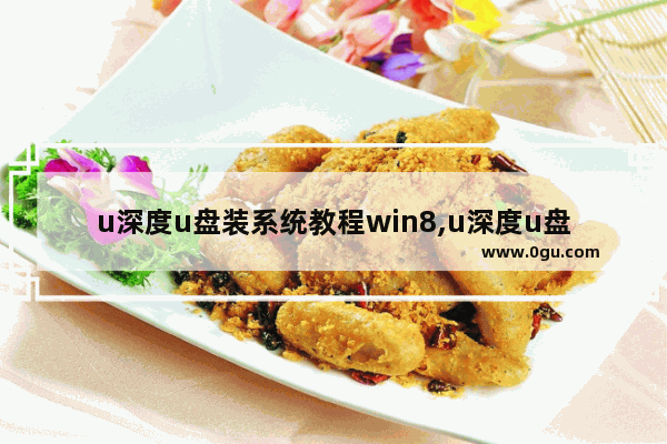 u深度u盘装系统教程win8,u深度u盘装系统教程win7iso文件