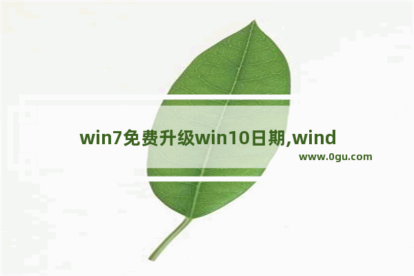 win7免费升级win10日期,windows7免费升级windows10