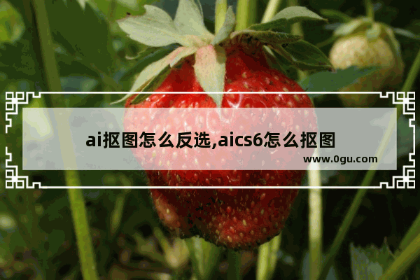 ai抠图怎么反选,aics6怎么抠图