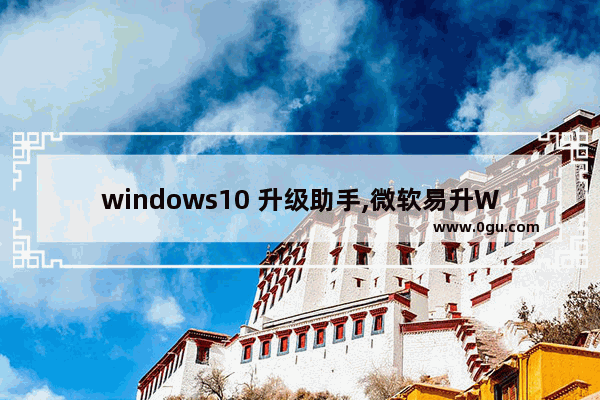 windows10 升级助手,微软易升Win10升级助手 3