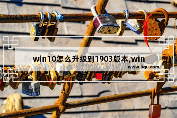 win10怎么升级到1903版本,win101809怎么升级到1903