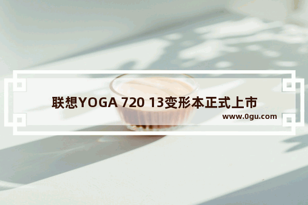 联想YOGA 720 13变形本正式上市 覆盖100%广色域,联想电脑yoga 710