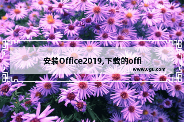 安装Office2019,下载的office2019怎么激活