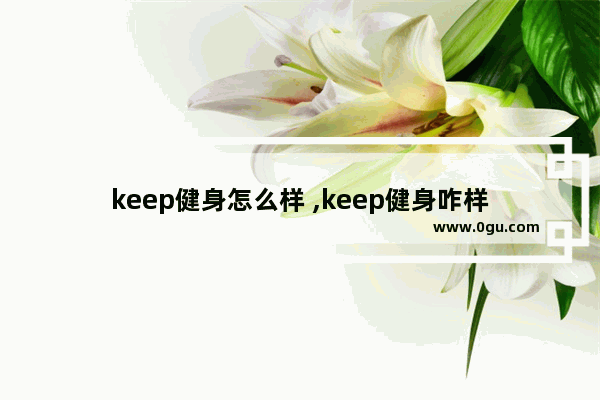 keep健身怎么样 ,keep健身咋样