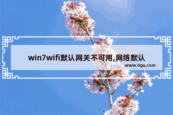 win7wifi默认网关不可用,网络默认网关不可用的解决办法