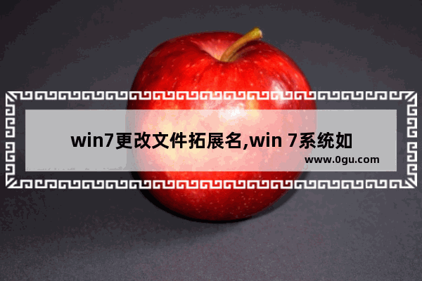 win7更改文件拓展名,win 7系统如何更改文件扩展名