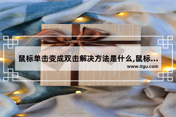 鼠标单击变成双击解决方法是什么,鼠标单击变成双击解决方法怎么办