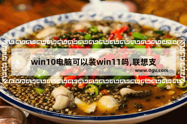 win10电脑可以装win11吗,联想支持windows11的电脑