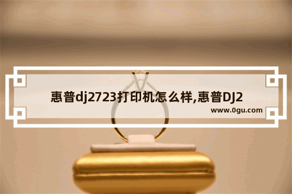 惠普dj2723打印机怎么样,惠普DJ2720打印机