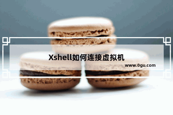 Xshell如何连接虚拟机