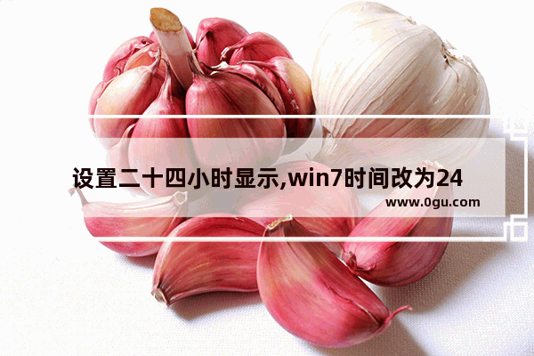 设置二十四小时显示,win7时间改为24小时