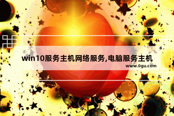 win10服务主机网络服务,电脑服务主机本地服务网络受限