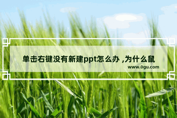 单击右键没有新建ppt怎么办 ,为什么鼠标右键新建没有ppt