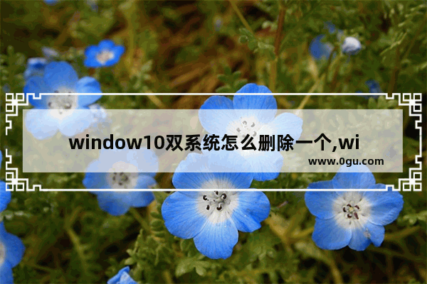 window10双系统怎么删除一个,win7win10双系统怎么删除一个