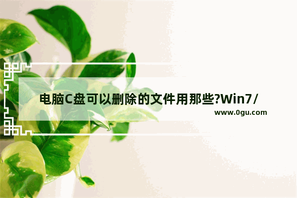 电脑C盘可以删除的文件用那些?Win7/Win8/Win10系统C盘可删除文件介绍