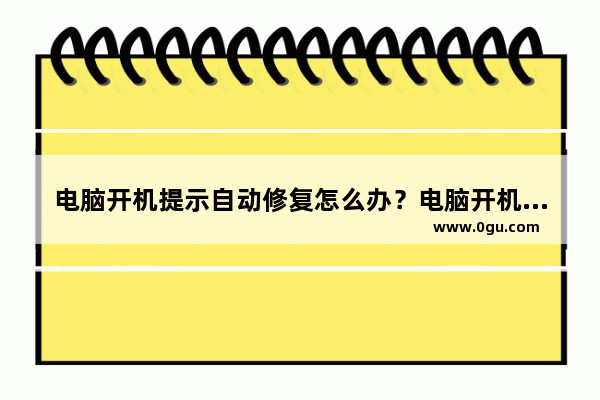 电脑开机提示自动修复怎么办？电脑开机自动修复处理方法