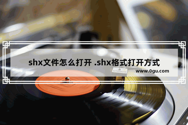 shx文件怎么打开 .shx格式打开方式解答