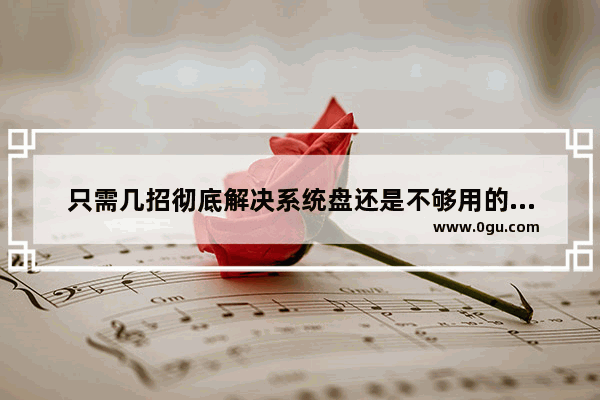 只需几招彻底解决系统盘还是不够用的问题