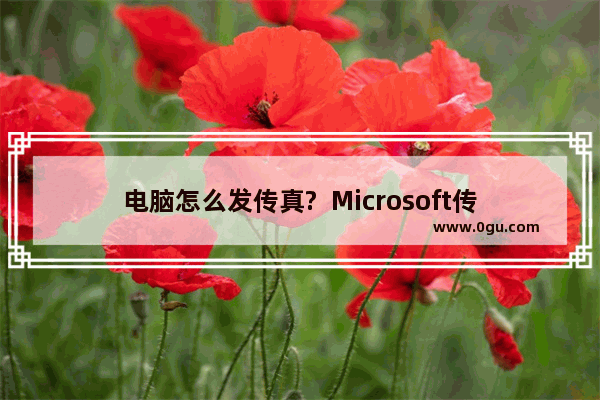 电脑怎么发传真?  Microsoft传真的使用方法